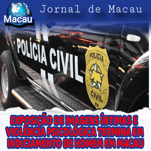 EXPOSIÇÃO DE IMAGENS ÍNTIMAS E VIOLÊNCIA PSICOLÓGICA GEROU EM INDICIAMENTO DE HOMEM EM MACAU