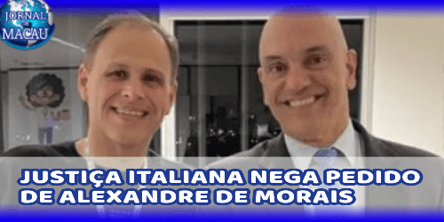 JUSTIÇA ITALIANA NEGA PEDIDO DE ALEXANDRE DE MORAIS
