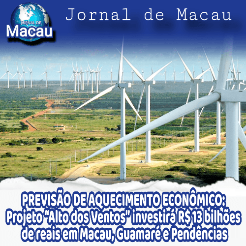 Projeto “Alto dos Ventos” investirá R$ 13 bilhões de reais em Macau, Guamaré e Pendências